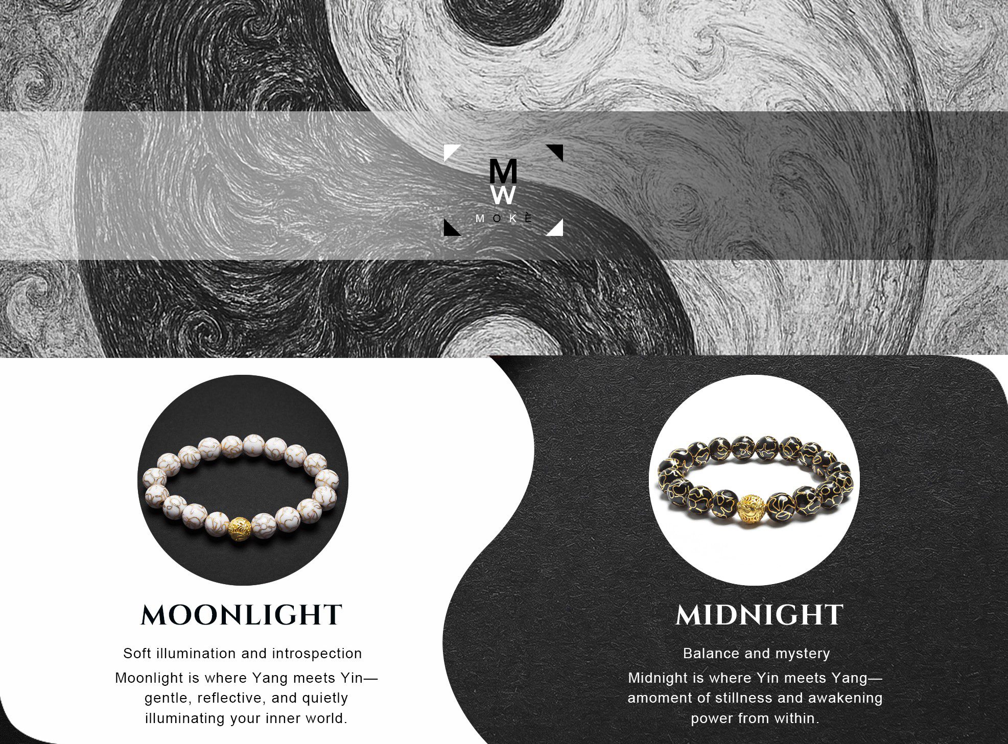 MOONLIGHT - Soft illumination and introspection, Moonlight is where Yang meets Yin—gentle, reflective, and quietly illuminating your inner world. MIDNIGHT - Balance and mystery. Midnight is where Yin meets Yang—a moment of stillness and awakening power from within.